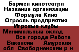 Бармен кинотеатра › Название организации ­ Формула Кино › Отрасль предприятия ­ Игровые клубы › Минимальный оклад ­ 25 000 - Все города Работа » Вакансии   . Амурская обл.,Свободненский р-н